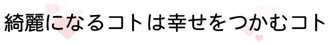 綺麗になる事は幸せをつかむこと