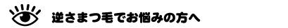 逆さまつ毛でお悩みの方へ
